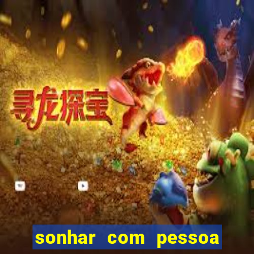 sonhar com pessoa falsa no jogo do bicho